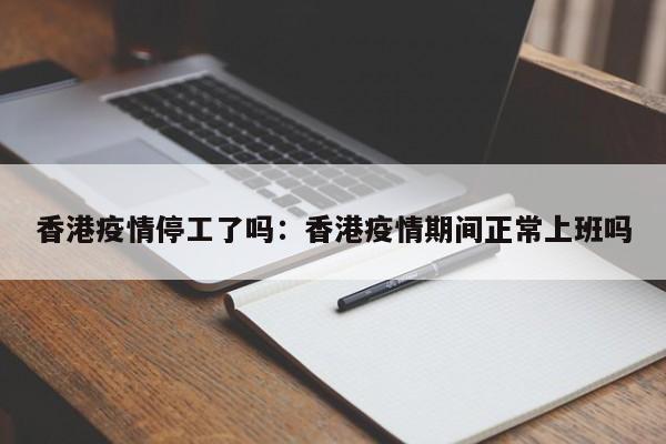 香港疫情停工了吗:香港疫情期间正常上班吗