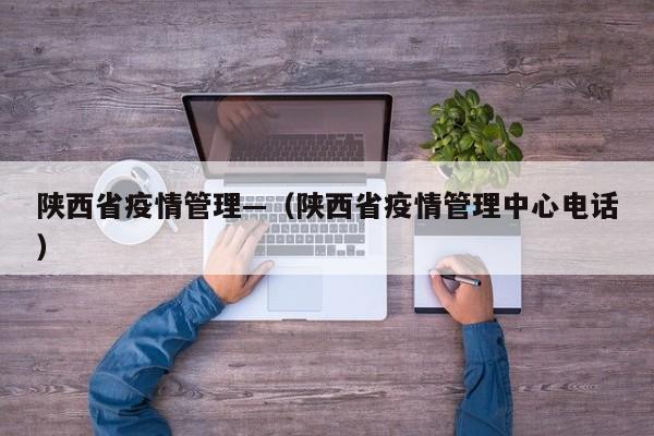 陕西省疫情管理—(陕西省疫情管理中心电话)