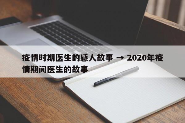 疫情时期医生的感人故事 → 2020年疫情期间医生的故事