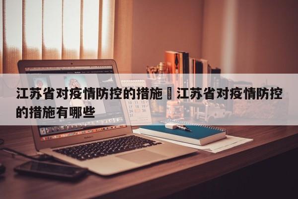 江苏省对疫情防控的措施›江苏省对疫情防控的措施有哪些