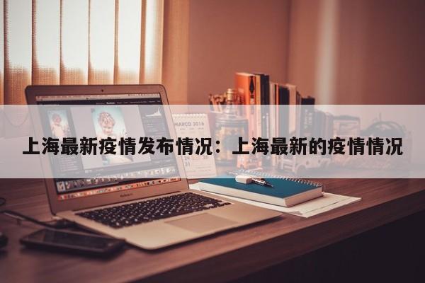 上海最新疫情发布情况:上海最新的疫情情况