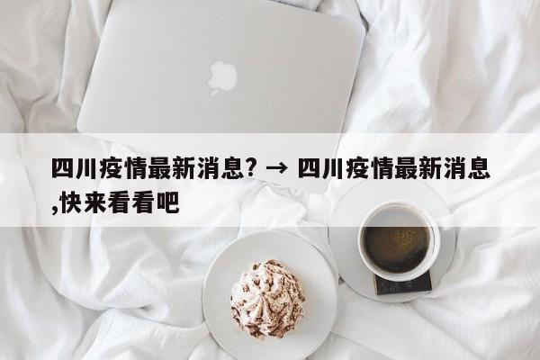 四川疫情最新消息? → 四川疫情最新消息,快来看看吧