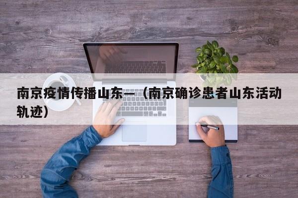 南京疫情传播山东—(南京确诊患者山东活动轨迹)
