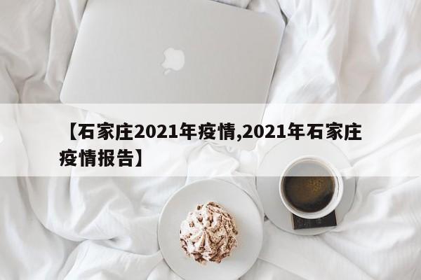【石家庄2021年疫情,2021年石家庄疫情报告】