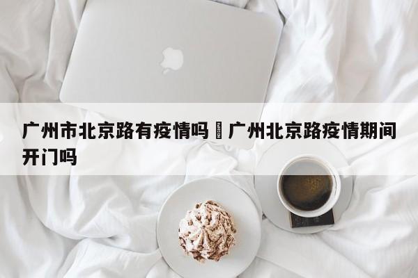 广州市北京路有疫情吗›广州北京路疫情期间开门吗