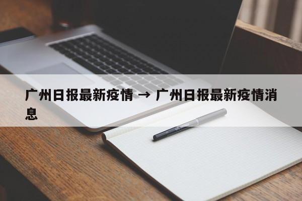 广州日报最新疫情 → 广州日报最新疫情消息