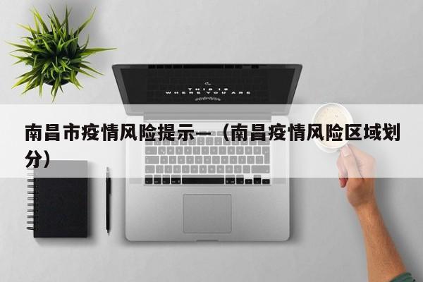 南昌市疫情风险提示—(南昌疫情风险区域划分)