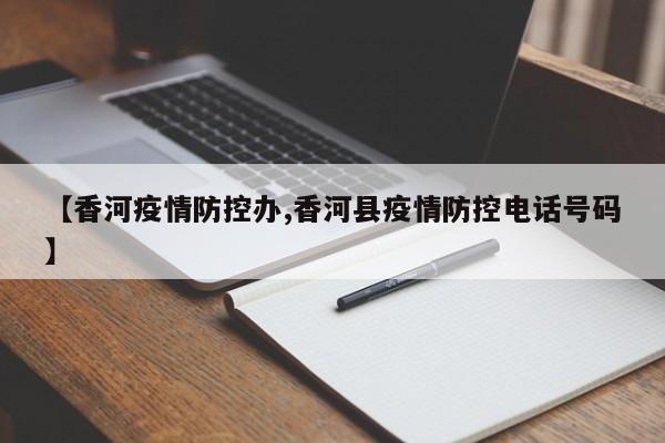 【香河疫情防控办,香河县疫情防控电话号码】