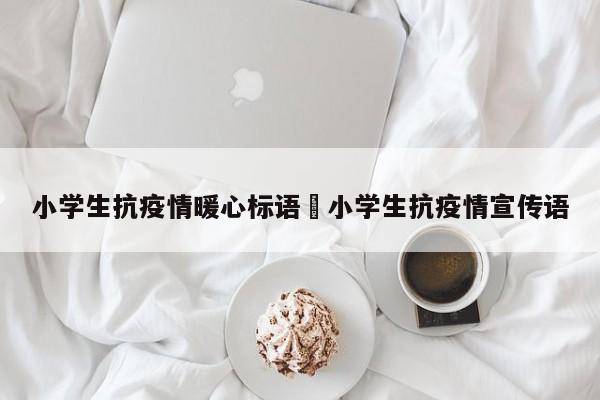 小学生抗疫情暖心标语›小学生抗疫情宣传语