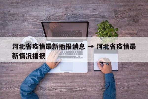 河北省疫情最新播报消息 → 河北省疫情最新情况播报