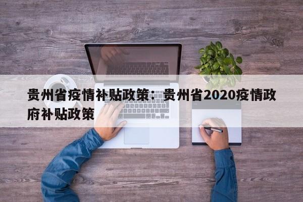 贵州省疫情补贴政策:贵州省2020疫情政府补贴政策