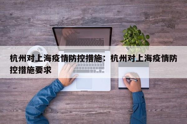 杭州对上海疫情防控措施:杭州对上海疫情防控措施要求