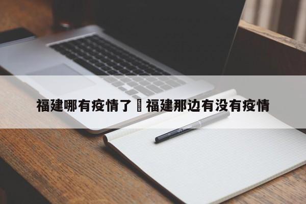 福建哪有疫情了›福建那边有没有疫情