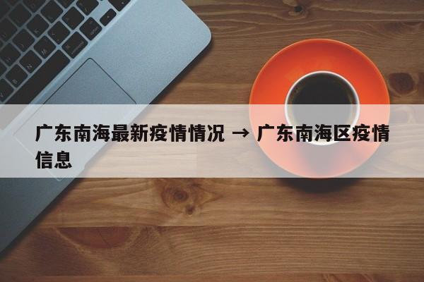 广东南海最新疫情情况 → 广东南海区疫情信息