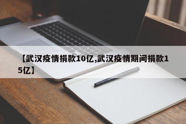 【武汉疫情捐款10亿,武汉疫情期间捐款15亿】