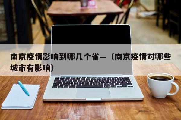 南京疫情影响到哪几个省—(南京疫情对哪些城市有影响)