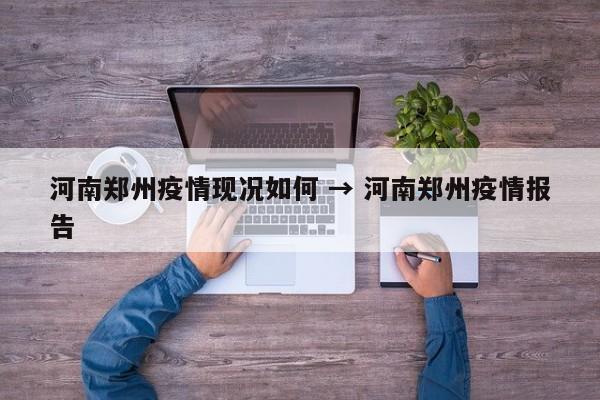 河南郑州疫情现况如何 → 河南郑州疫情报告