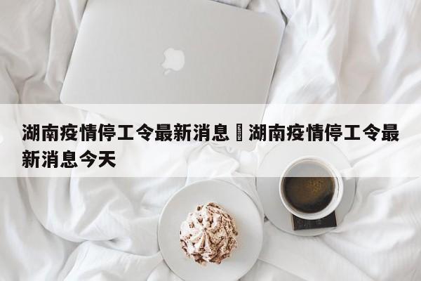 湖南疫情停工令最新消息›湖南疫情停工令最新消息今天