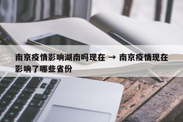 南京疫情影响湖南吗现在 → 南京疫情现在影响了哪些省份