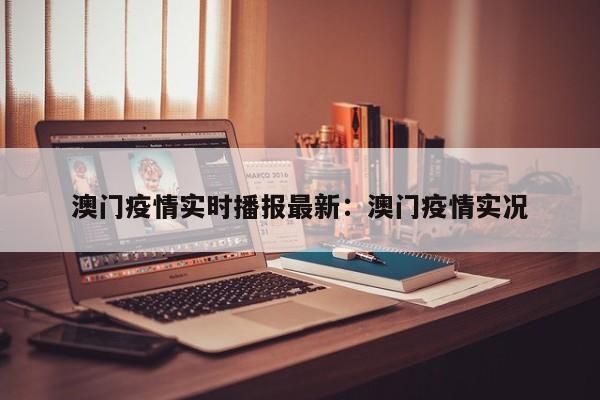 澳门疫情实时播报最新:澳门疫情实况