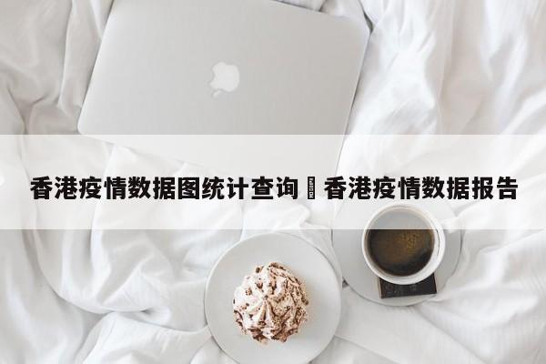 香港疫情数据图统计查询›香港疫情数据报告