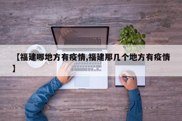 【福建哪地方有疫情,福建那几个地方有疫情】