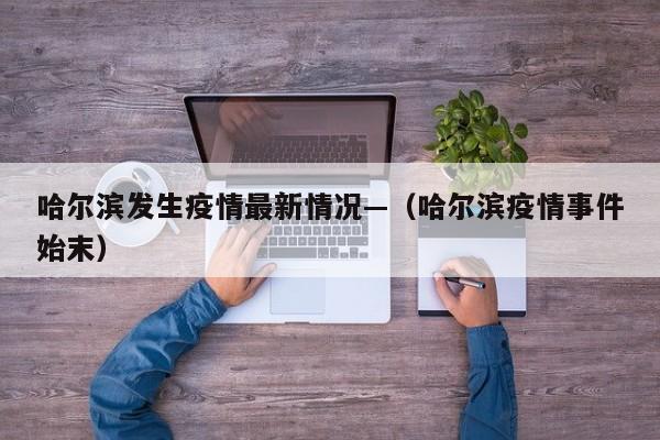 哈尔滨发生疫情最新情况—(哈尔滨疫情事件始末)