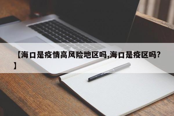 【海口是疫情高风险地区吗,海口是疫区吗?】