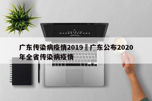 广东传染病疫情2019›广东公布2020年全省传染病疫情