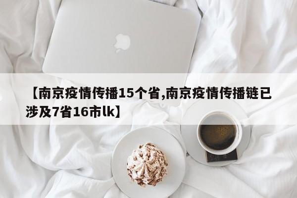 【南京疫情传播15个省,南京疫情传播链已涉及7省16市lk】