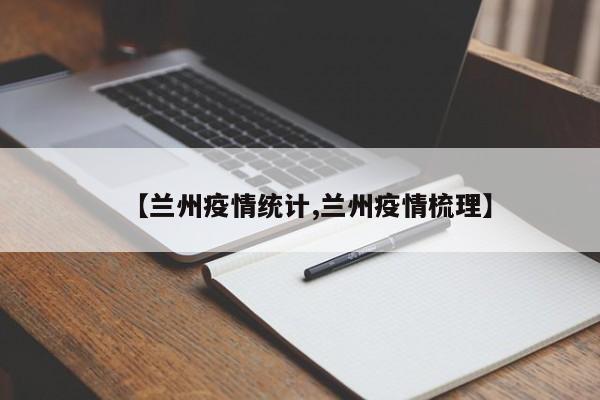 【兰州疫情统计,兰州疫情梳理】
