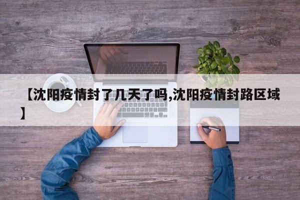【沈阳疫情封了几天了吗,沈阳疫情封路区域】