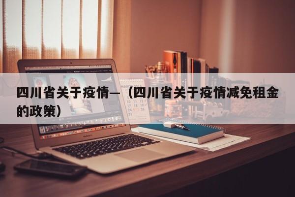 四川省关于疫情—(四川省关于疫情减免租金的政策)
