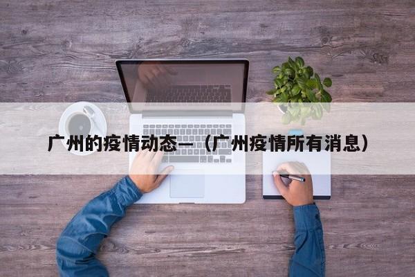 广州的疫情动态—(广州疫情所有消息)