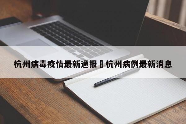 杭州病毒疫情最新通报›杭州病例最新消息