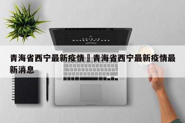 青海省西宁最新疫情›青海省西宁最新疫情最新消息