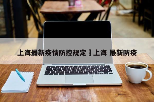 上海最新疫情防控规定›上海 最新防疫