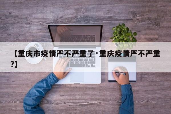 【重庆市疫情严不严重了·重庆疫情严不严重?】