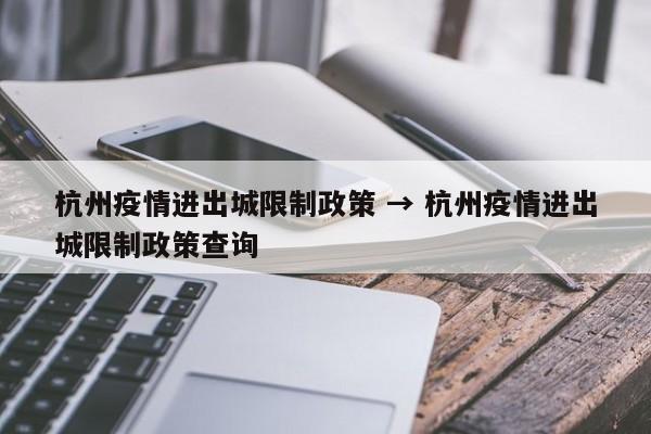 杭州疫情进出城限制政策 → 杭州疫情进出城限制政策查询