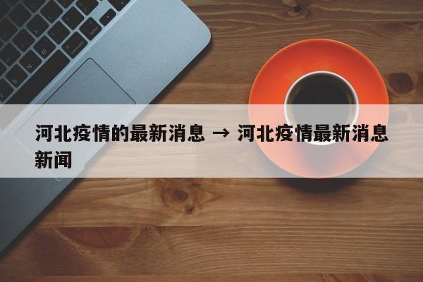 河北疫情的最新消息 → 河北疫情最新消息新闻