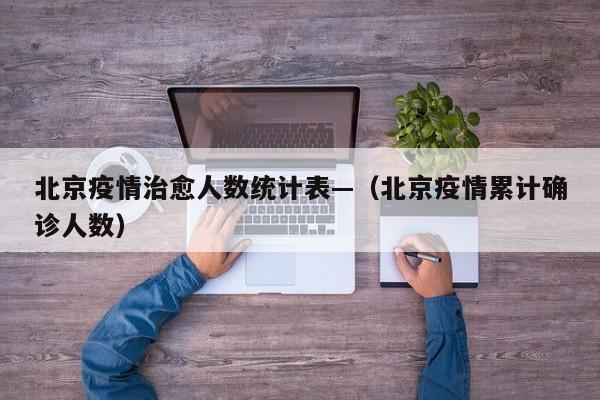 北京疫情治愈人数统计表—(北京疫情累计确诊人数)