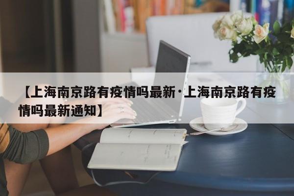 【上海南京路有疫情吗最新·上海南京路有疫情吗最新通知】